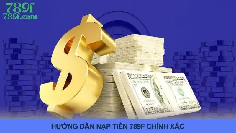 Hướng Dẫn Nạp Tiền 789F Nhanh Chóng Và Hạn Chế Sai Sót